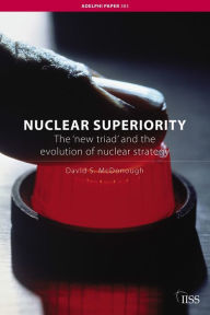 Title: Nuclear Superiority: The 'New Triad' and the Evolution of American Nuclear Strategy, Author: David S. McDonough