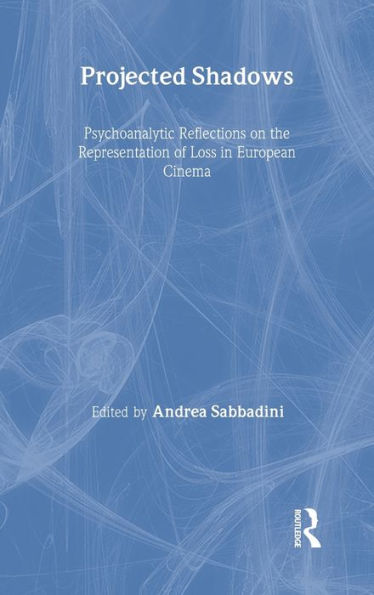 Projected Shadows: Psychoanalytic Reflections on the Representation of Loss in European Cinema / Edition 1