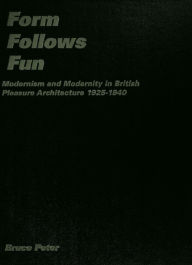 Title: Form Follows Fun: Modernism and Modernity in British Pleasure Architecture 1925-1940 / Edition 1, Author: Bruce Peter