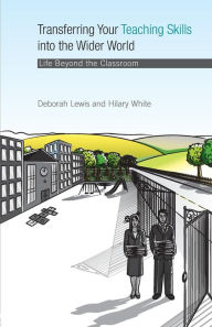 Title: Transferring your Teaching Skills into the Wider World: Life Beyond the Classroom / Edition 1, Author: Deborah Lewis