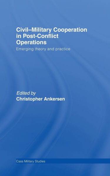 Civil-Military Cooperation in Post-Conflict Operations: Emerging Theory and Practice / Edition 1