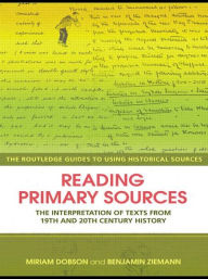 Title: Reading Primary Sources: The Interpretation of Texts from Nineteenth and Twentieth Century History / Edition 1, Author: Miriam Dobson