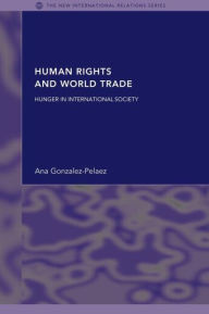 Title: Human Rights and World Trade: Hunger in International Society, Author: Ana Gonzalez-Pelaez