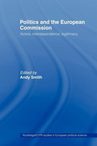 Politics and the European Commission: Actors, Interdependence, Legitimacy / Edition 1