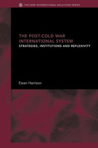 Title: The Post-Cold War International System: Strategies, Institutions and Reflexivity, Author: Ewan Harrison