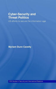 Title: Cyber-Security and Threat Politics: US Efforts to Secure the Information Age / Edition 1, Author: Myriam Dunn Cavelty