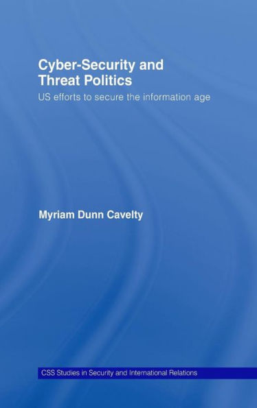 Cyber-Security and Threat Politics: US Efforts to Secure the Information Age / Edition 1