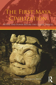 Title: The First Maya Civilization: Ritual and Power Before the Classic Period / Edition 1, Author: Francisco Estrada-Belli