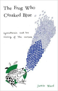 Title: The Frog Who Croaked Blue: Synesthesia and the Mixing of the Senses, Author: Jamie Ward