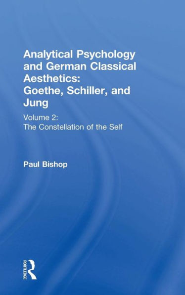 Analytical Psychology and German Classical Aesthetics: Goethe, Schiller, and Jung Volume 2: The Constellation of the Self / Edition 1