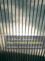Title: An Ethical Approach to Practitioner Research: Dealing with Issues and Dilemmas in Action Research / Edition 1, Author: Anne Campbell