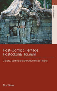 Title: Post-Conflict Heritage, Postcolonial Tourism: Tourism, Politics and Development at Angkor / Edition 1, Author: Tim Winter