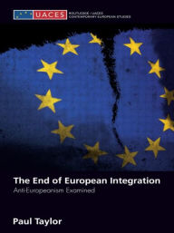 Title: The End of European Integration: Anti-Europeanism Examined, Author: Paul Taylor