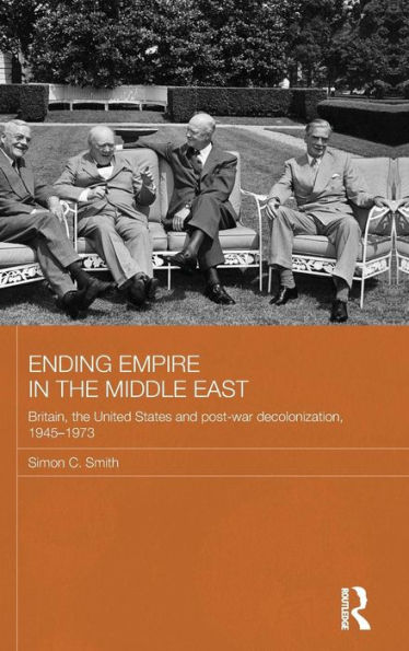 Ending Empire the Middle East: Britain, United States and Post-war Decolonization, 1945-1973