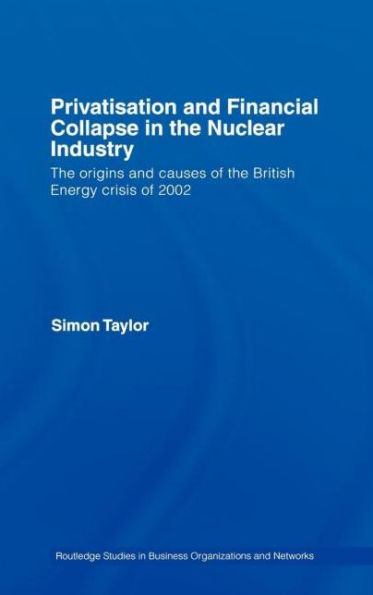 Privatisation and Financial Collapse in the Nuclear Industry: The Origins and Causes of the British Energy Crisis of 2002 / Edition 1