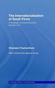 Title: The Internationalization of Small Firms: A Strategic Entrepreneurship Perspective / Edition 1, Author: Shameen Prashantham
