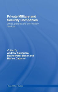 Title: Private Military and Security Companies: Ethics, Policies and Civil-Military Relations / Edition 1, Author: Andrew Alexandra