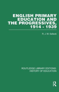 Title: English Primary Education and the Progressives, 1914-1939 / Edition 1, Author: R J W Selleck