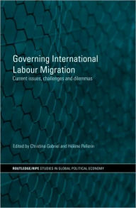 Title: Governing International Labour Migration: Current Issues, Challenges and Dilemmas / Edition 1, Author: Christina Gabriel
