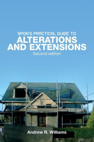 Title: Spon's Practical Guide to Alterations & Extensions / Edition 2, Author: Andrew R. Williams