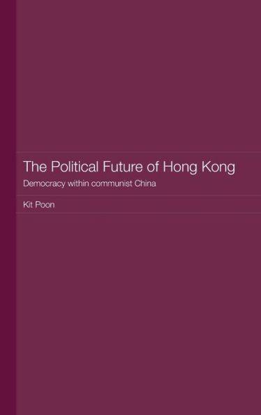 The Political Future of Hong Kong: Democracy within communist China / Edition 1