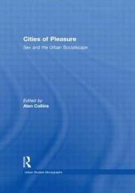Title: Cities of Pleasure: Sex and the Urban Socialscape / Edition 1, Author: Alan Collins