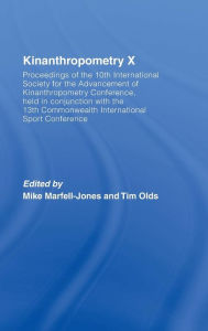 Title: Kinanthropometry X: Proceedings of the 10th International Society for the Advancement of Kinanthropometry Conference, Held in Conjunction with the 13th Commonwealth International Sport Conference / Edition 1, Author: Mike Marfell-Jones