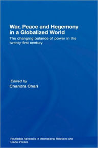 Title: War, Peace and Hegemony in a Globalized World: The Changing Balance of Power in the Twenty-First Century / Edition 1, Author: Chandra Chari