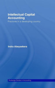 Title: Intellectual Capital Accounting: Practices in a Developing Country / Edition 1, Author: Indra Abeysekera