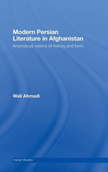 Modern Persian Literature in Afghanistan: Anomalous Visions of History and Form / Edition 1