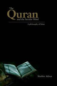 Title: The Quran and the Secular Mind: A Philosophy of Islam / Edition 1, Author: Shabbir Akhtar