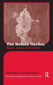 Title: The Roman Garden: Space, Sense, and Society, Author: Katharine T. von Stackelberg