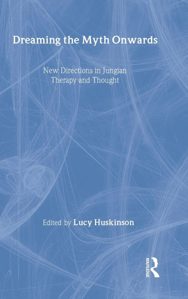 Dreaming the Myth Onwards: New Directions in Jungian Therapy and Thought / Edition 1