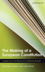 Title: The Making of a European Constitution: Judges and Law Beyond Constitutive Power / Edition 1, Author: Michelle Everson