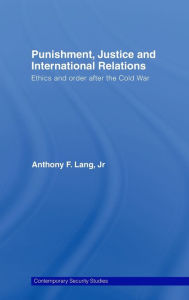 Title: Punishment, Justice and International Relations: Ethics and Order after the Cold War / Edition 1, Author: Anthony F. Lang Jr.