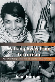 Title: Walking Away from Terrorism: Accounts of Disengagement from Radical and Extremist Movements / Edition 1, Author: John G. Horgan