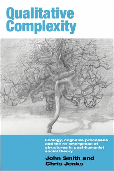 Qualitative Complexity: Ecology, Cognitive Processes and the Re-Emergence of Structures in Post-Humanist Social Theory / Edition 1