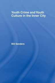 Title: Youth Crime and Youth Culture in the Inner City / Edition 1, Author: Bill Sanders