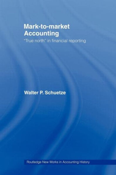 Mark to Market Accounting: 'True North' in Financial Reporting / Edition 1