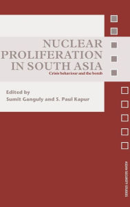 Title: Nuclear Proliferation in South Asia: Crisis Behaviour and the Bomb / Edition 1, Author: Sumit Ganguly