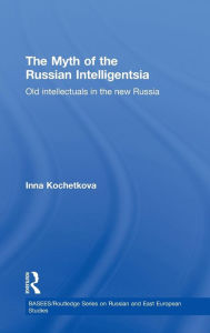 Title: The Myth of the Russian Intelligentsia: Old Intellectuals in the New Russia / Edition 1, Author: Inna Kochetkova