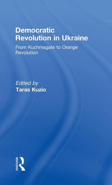 Democratic Revolution in Ukraine: From Kuchmagate to Orange Revolution / Edition 1