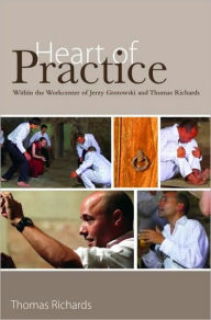 Title: Heart of Practice: Within the Workcenter of Jerzy Grotowski and Thomas Richards / Edition 1, Author: Thomas Richards