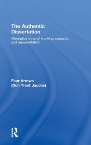 Title: The Authentic Dissertation: Alternative Ways of Knowing, Research and Representation / Edition 1, Author: Donald Trent Jacobs