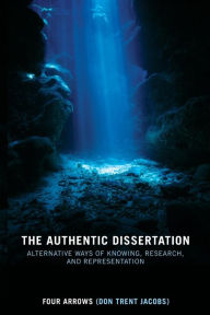 Title: The Authentic Dissertation: Alternative Ways of Knowing, Research and Representation / Edition 1, Author: Donald Trent Jacobs