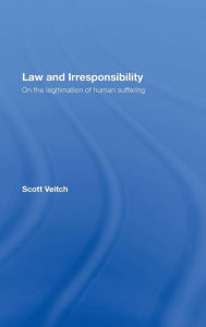 Title: Law and Irresponsibility: On the Legitimation of Human Suffering / Edition 1, Author: Scott Veitch
