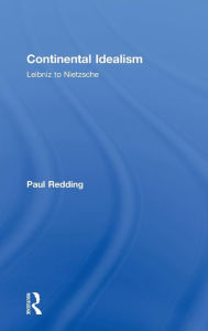 Title: Continental Idealism: Leibniz to Nietzsche / Edition 1, Author: Paul Redding