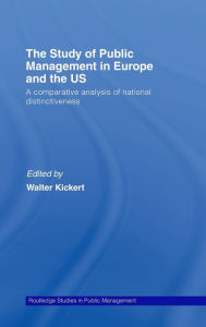 Title: The Study of Public Management in Europe and the US: A Competitive Analysis of National Distinctiveness / Edition 1, Author: Walter Kickert