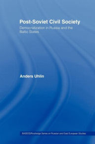 Title: Post-Soviet Civil Society: Democratization in Russia and the Baltic States / Edition 1, Author: Anders Uhlin