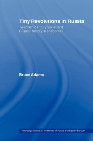 Title: Tiny Revolutions in Russia: Twentieth Century Soviet and Russian History in Anecdotes and Jokes, Author: Bruce Adams